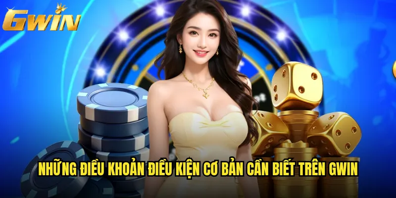 Điều khoản điều kiện Gwin có phức tạp khó hiểu không? 1 Những điều khoản điều kiện cơ bản cần biết trên Gwin