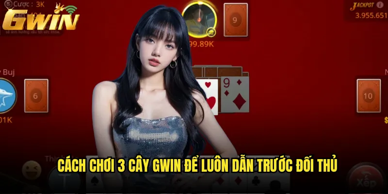 3 Cây Gwin Có Thực Sự Là Trò Chơi Ăn Tiền Nhanh Được Ưa Chuộng Nhất? 3 Cách Chơi 3 Cây Gwin Để Luôn Dẫn Trước Đối Thủ