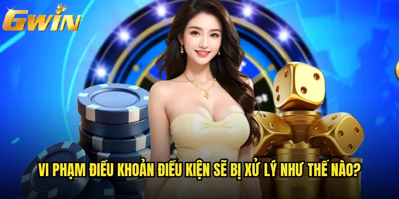 Điều khoản điều kiện Gwin có phức tạp khó hiểu không? 2 Vi phạm điều khoản điều kiện sẽ bị xử lý như thế nào?