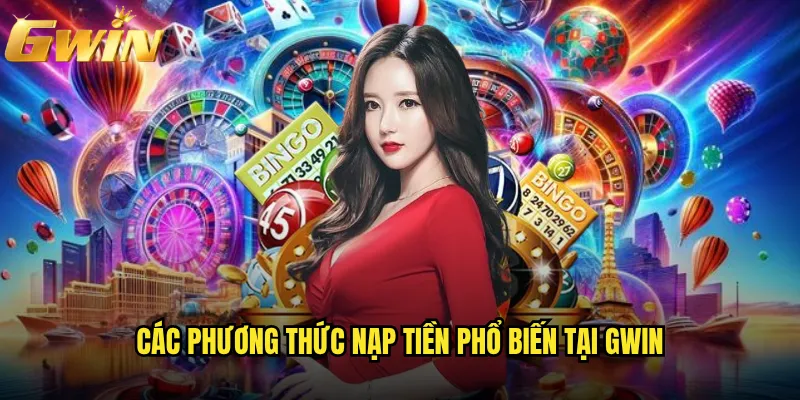 Nạp tiền Gwin có thực sự nhanh chóng và tiện lợi? 2 Các phương thức nạp tiền phổ biến tại Gwin