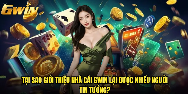 Tại sao giới thiệu nhà cái Gwin lại được nhiều người tin tưởng?