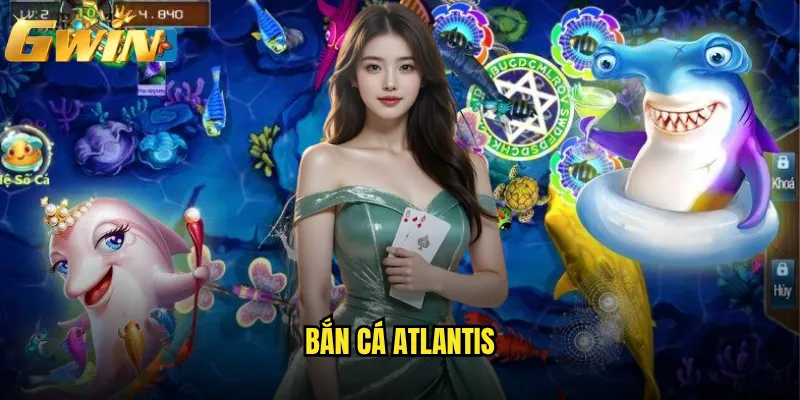 Bắn Cá Atlantis Gwin có phải game săn thưởng hấp dẫn nhất? 8 Bắn Cá Atlantis