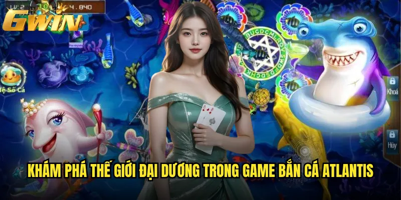 Bắn Cá Atlantis Gwin có phải game săn thưởng hấp dẫn nhất? 2 Khám phá thế giới đại dương trong game Bắn Cá Atlantis