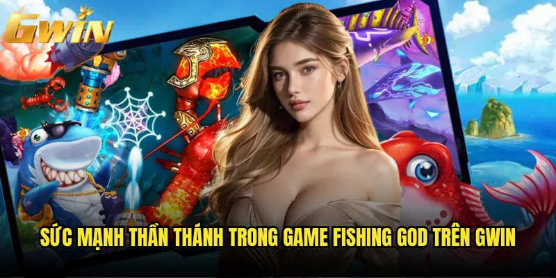 Fishing God Gwin có giúp bạn trở thành thần câu cá? 2 Sức mạnh thần thánh trong game Fishing God trên Gwin