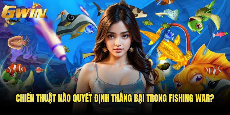 Fishing War Gwin có phải cuộc chiến dưới biển khốc liệt nhất? 3 Chiến thuật nào quyết định thắng bại trong Fishing War?