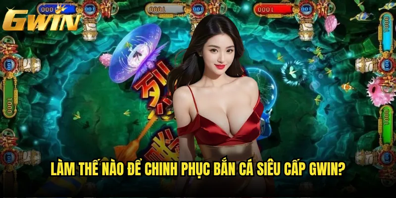Bắn Cá Siêu Cấp Gwin có thực sự đạt đẳng cấp thế giới? 3 Làm thế nào để chinh phục Bắn Cá Siêu Cấp Gwin?
