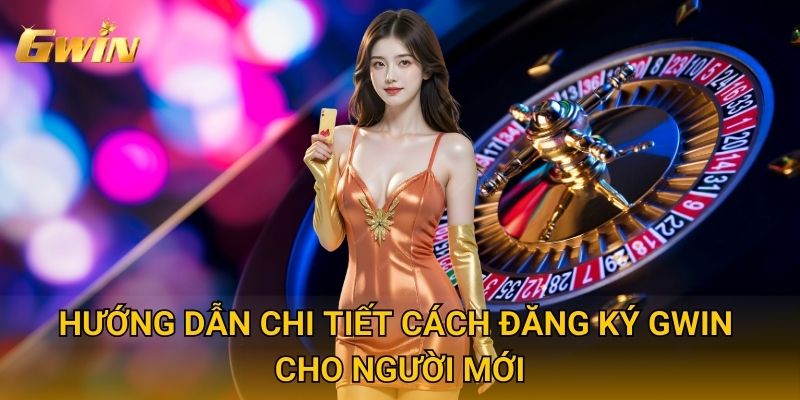Trang chủ 20 Hướng dẫn chi tiết cách đăng ký Gwin cho người mới